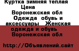 Куртка зимняя теплая › Цена ­ 4 400 - Воронежская обл. Одежда, обувь и аксессуары » Женская одежда и обувь   . Воронежская обл.